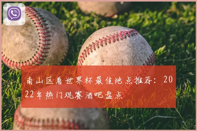 南山区看世界杯最佳地点推荐：2022年热门观赛酒吧盘点