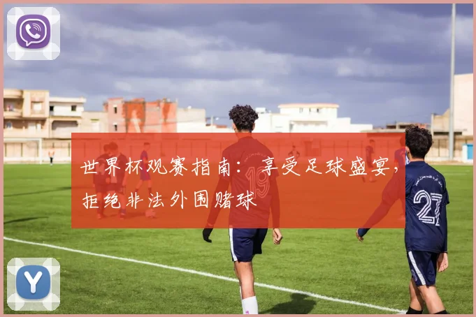 世界杯观赛指南：享受足球盛宴，拒绝非法外围赌球