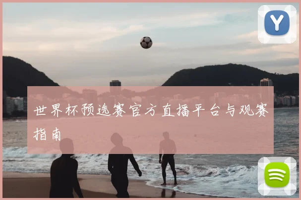 世界杯预选赛官方直播平台与观赛指南