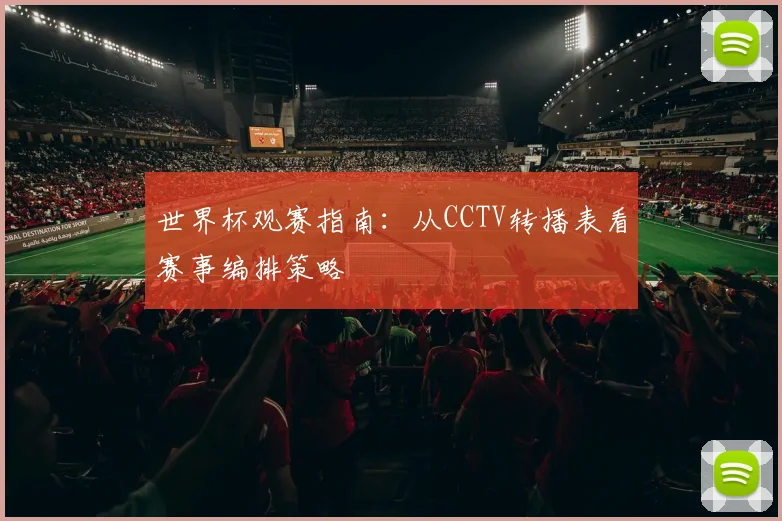 世界杯观赛指南：从CCTV转播表看赛事编排策略