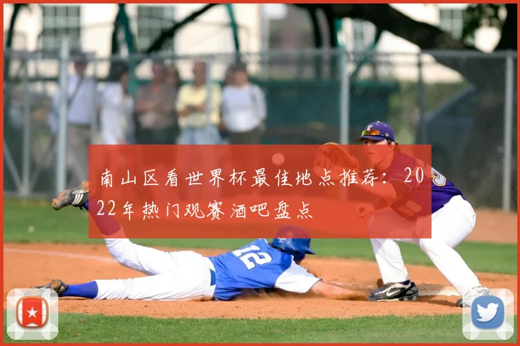 南山区看世界杯最佳地点推荐：2022年热门观赛酒吧盘点