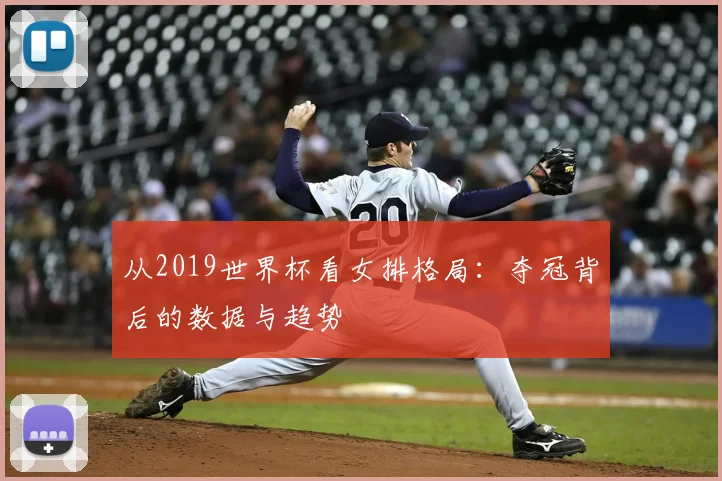 从2019世界杯看女排格局：夺冠背后的数据与趋势