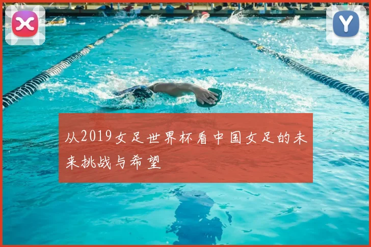 从2019女足世界杯看中国女足的未来挑战与希望