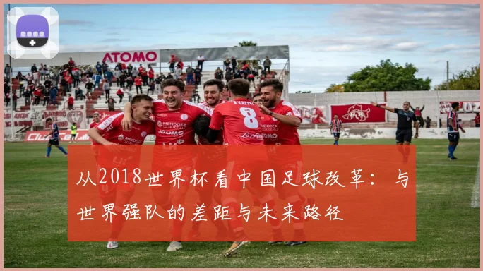 从2018世界杯看中国足球改革：与世界强队的差距与未来路径