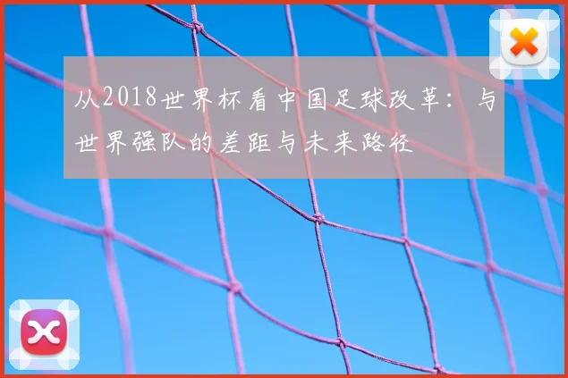 从2018世界杯看中国足球改革：与世界强队的差距与未来路径