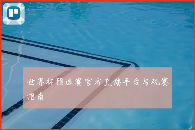 世界杯预选赛官方直播平台与观赛指南