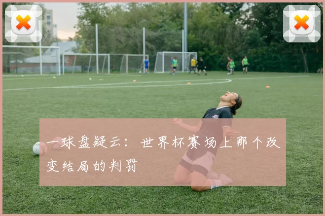 一球盘疑云：世界杯赛场上那个改变结局的判罚