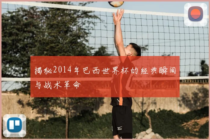揭秘2014年巴西世界杯的经典瞬间与战术革命