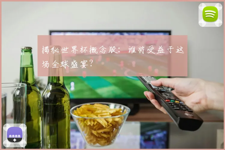 揭秘世界杯概念股：谁将受益于这场全球盛宴？