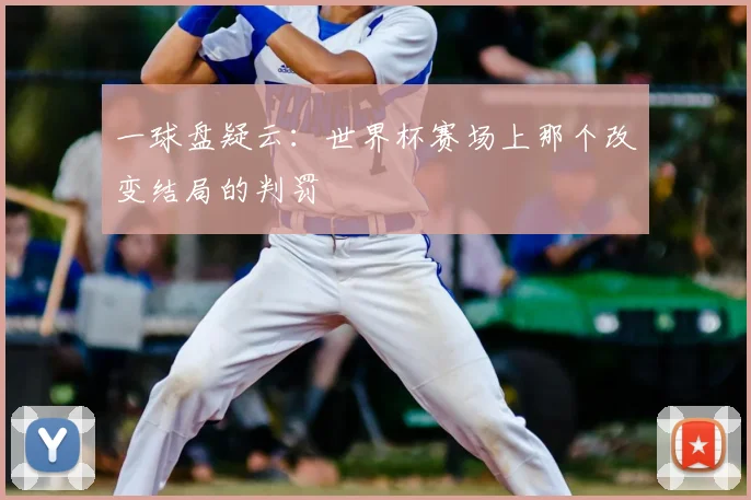 一球盘疑云：世界杯赛场上那个改变结局的判罚