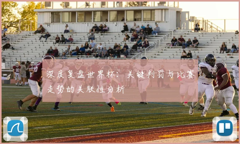 深度复盘世界杯：关键判罚与比赛走势的关联性分析