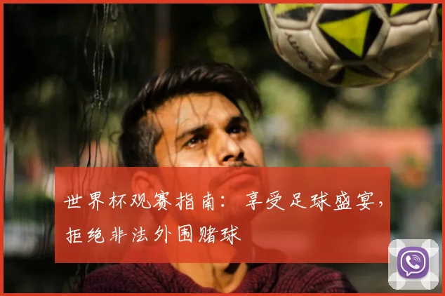 世界杯观赛指南：享受足球盛宴，拒绝非法外围赌球