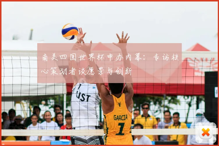 南美四国世界杯申办内幕：专访核心策划者谈愿景与创新