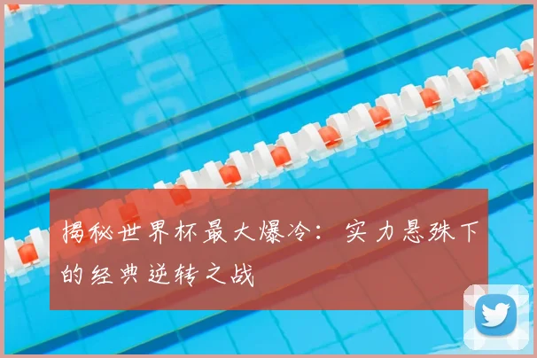 揭秘世界杯最大爆冷：实力悬殊下的经典逆转之战
