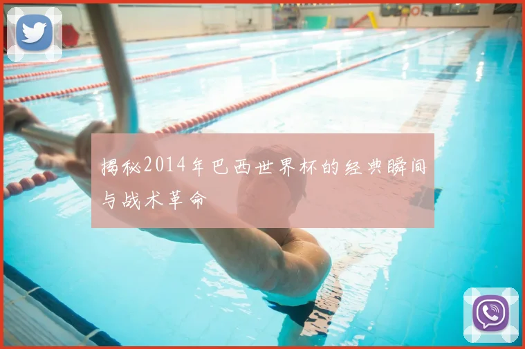 揭秘2014年巴西世界杯的经典瞬间与战术革命