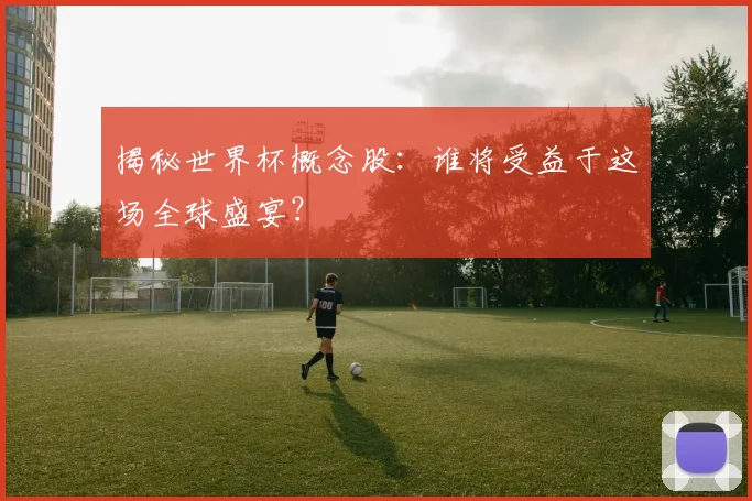 揭秘世界杯概念股：谁将受益于这场全球盛宴？